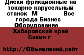 Диски фрикционные на токарно-карусельный станок 1М553, 1531 - Все города Бизнес » Оборудование   . Хабаровский край,Бикин г.